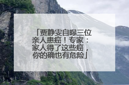贾静雯自曝三位亲人患癌！专家：家人得了这些癌，你的确也有危险