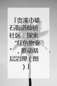 贵溪市雄石街道仙桥社区：探索“红色物业”，推动基层治理（图）
