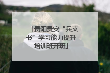 贵阳贵安“兵支书”学习能力提升培训班开班