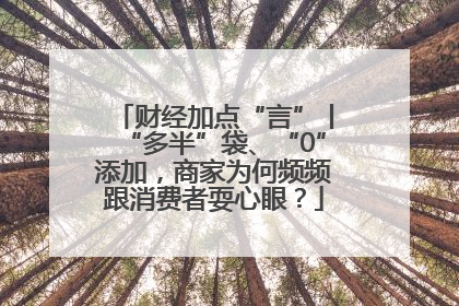 财经加点“言”丨“多半”袋、“0”添加，商家为何频频跟消费者耍心眼？