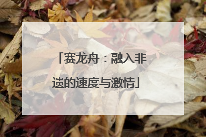 赛龙舟：融入非遗的速度与激情