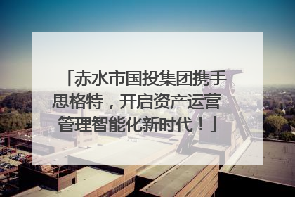 赤水市国投集团携手思格特，开启资产运营管理智能化新时代！