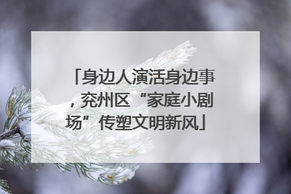身边人演活身边事，兖州区“家庭小剧场”传塑文明新风