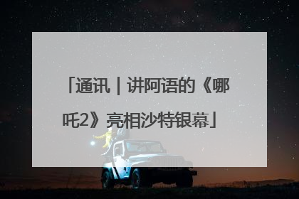 通讯｜讲阿语的《哪吒2》亮相沙特银幕