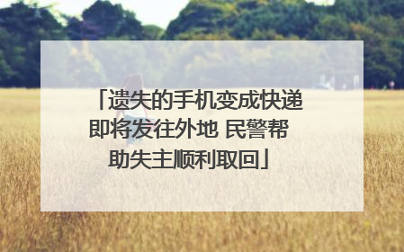 遗失的手机变成快递即将发往外地 民警帮助失主顺利取回