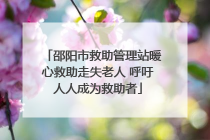邵阳市救助管理站暖心救助走失老人 呼吁人人成为救助者