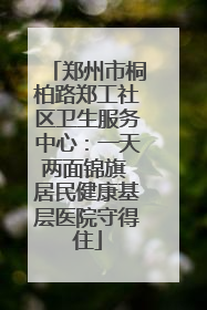 郑州市桐柏路郑工社区卫生服务中心：一天两面锦旗 居民健康基层医院守得住