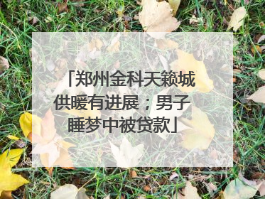 郑州金科天籁城供暖有进展；男子睡梦中被贷款