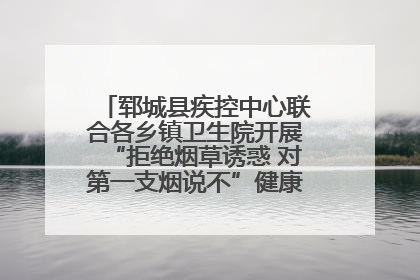 郓城县疾控中心联合各乡镇卫生院开展“拒绝烟草诱惑 对第一支烟说不”健康教育宣传活动