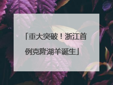 重大突破！浙江首例克隆湖羊诞生