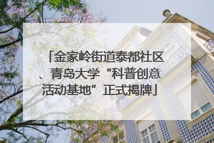 金家岭街道泰都社区、青岛大学“科普创意活动基地”正式揭牌