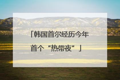 韩国首尔经历今年首个“热带夜”