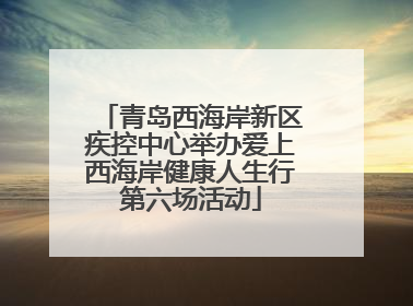 青岛西海岸新区疾控中心举办爱上西海岸健康人生行第六场活动