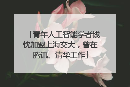 青年人工智能学者钱忱加盟上海交大，曾在腾讯、清华工作