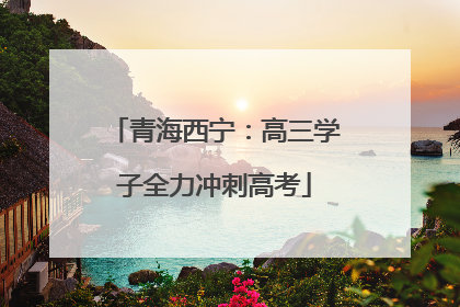 青海西宁：高三学子全力冲刺高考