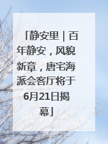 静安里｜百年静安，风貌新章，唐宅海派会客厅将于6月21日揭幕