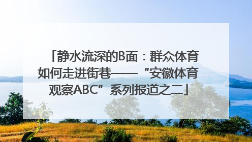 静水流深的B面：群众体育如何走进街巷——“安徽体育观察ABC”系列报道之二