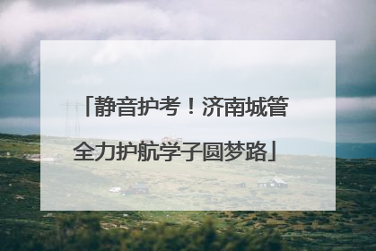 静音护考！济南城管全力护航学子圆梦路