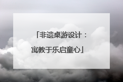 非遗桌游设计：寓教于乐启童心