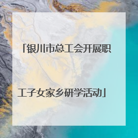 银川市总工会开展职工子女家乡研学活动
