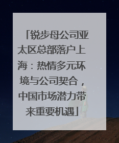 锐步母公司亚太区总部落户上海：热情多元环境与公司契合，中国市场潜力带来重要机遇