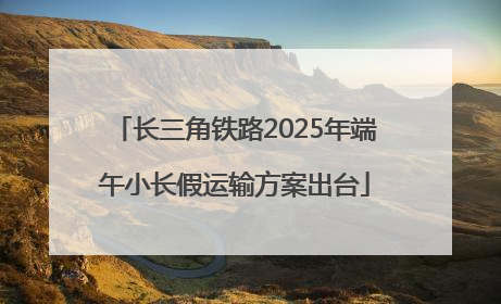 长三角铁路2025年端午小长假运输方案出台