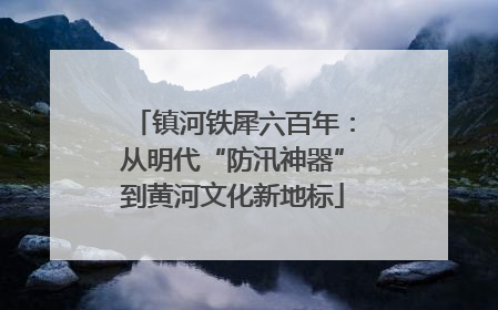镇河铁犀六百年：从明代“防汛神器”到黄河文化新地标