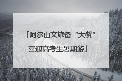 阿尔山文旅备“大餐” 喜迎高考生暑期游