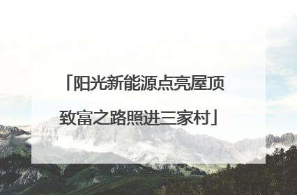 阳光新能源点亮屋顶 致富之路照进三家村