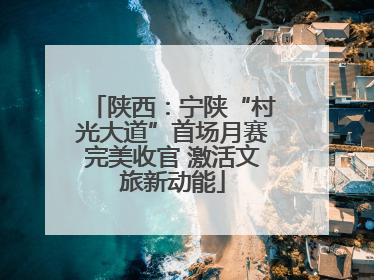 陕西：宁陕“村光大道”首场月赛完美收官 激活文旅新动能