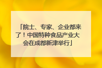 院士、专家、企业都来了！中国特种食品产业大会在成都新津举行