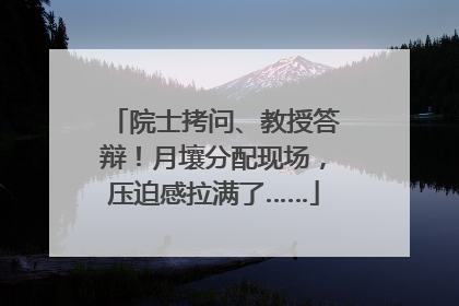 院士拷问、教授答辩！月壤分配现场，压迫感拉满了……