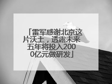 雷军感谢北京这片沃土，透露未来五年将投入2000亿元做研发