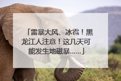 雷暴大风、冰雹！黑龙江人注意！这几天可能发生地磁暴……