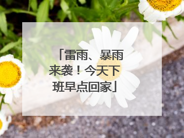 雷雨、暴雨来袭！今天下班早点回家