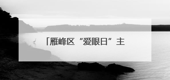 雁峰区“爱眼日”主题宣传活动走进校园