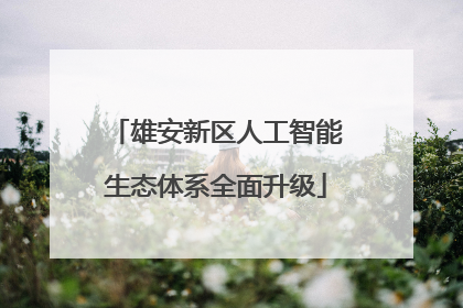 雄安新区人工智能生态体系全面升级
