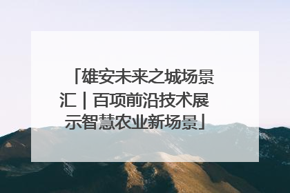 雄安未来之城场景汇｜百项前沿技术展示智慧农业新场景