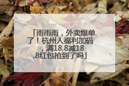 雨雨雨，外卖爆单了！杭州人福利加码，满18.8减18.8红包抢到了吗