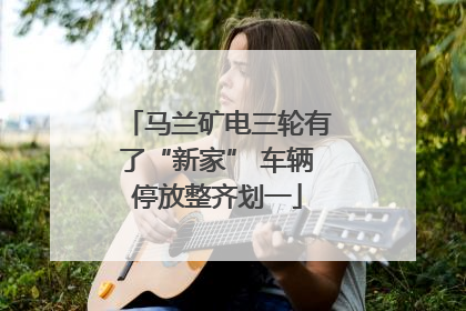 马兰矿电三轮有了“新家” 车辆停放整齐划一
