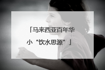 马来西亚百年华小“饮水思源”