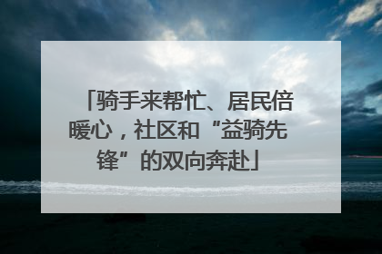 骑手来帮忙、居民倍暖心，社区和“益骑先锋”的双向奔赴