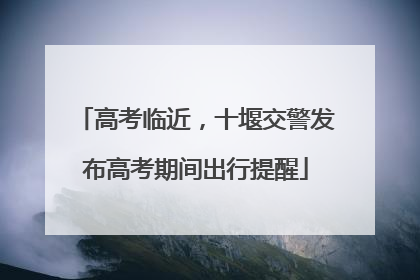 高考临近，十堰交警发布高考期间出行提醒