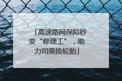 高速路网保障秒变“修理工”，助力司乘换轮胎