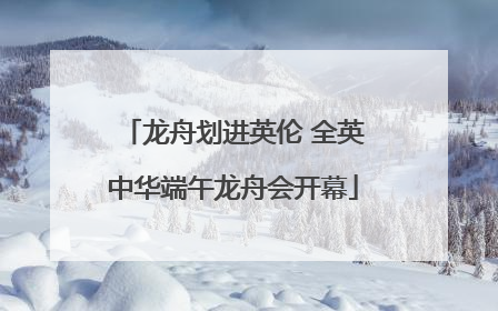 龙舟划进英伦 全英中华端午龙舟会开幕