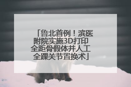 鲁北首例！滨医附院实施3D打印全距骨假体并人工全踝关节置换术