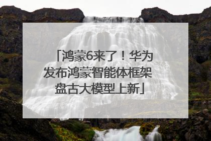 鸿蒙6来了！华为发布鸿蒙智能体框架 盘古大模型上新