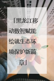 黑龙江移动数智赋能绘就生态环境保护新篇章