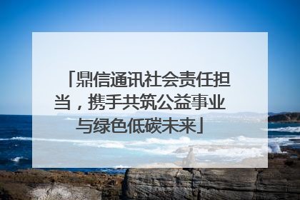 鼎信通讯社会责任担当，携手共筑公益事业与绿色低碳未来