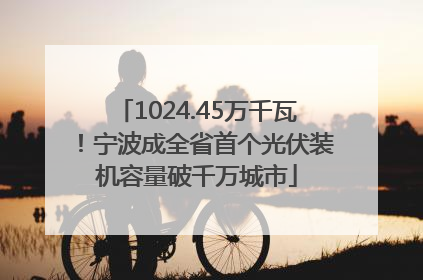 1024.45万千瓦！宁波成全省首个光伏装机容量破千万城市